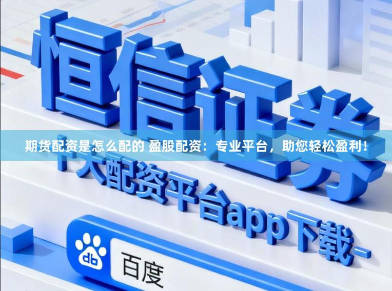 期货配资是怎么配的 盈股配资：专业平台，助您轻松盈利！