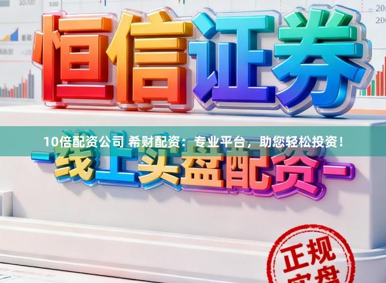 10倍配资公司 希财配资：专业平台，助您轻松投资！