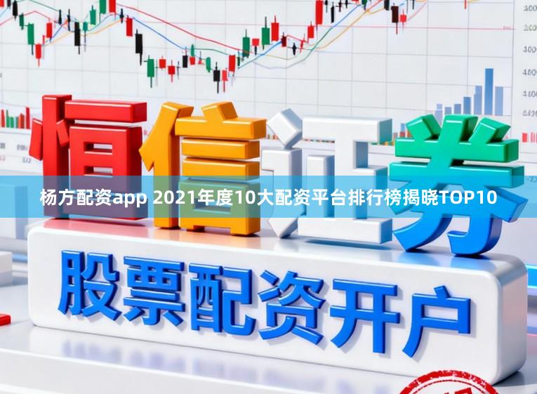 杨方配资app 2021年度10大配资平台排行榜揭晓TOP10
