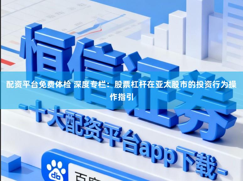 配资平台免费体检 深度专栏：股票杠杆在亚太股市的投资行为操作指引