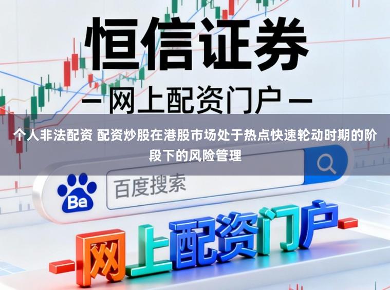 个人非法配资 配资炒股在港股市场处于热点快速轮动时期的阶段下的风险管理