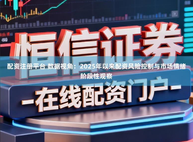 配资注册平台 数据视角：2025年以来配资风险控制与市场情绪阶段性观察