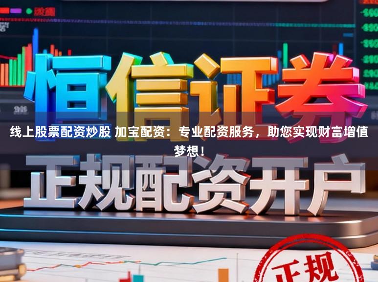 线上股票配资炒股 加宝配资：专业配资服务，助您实现财富增值梦想！