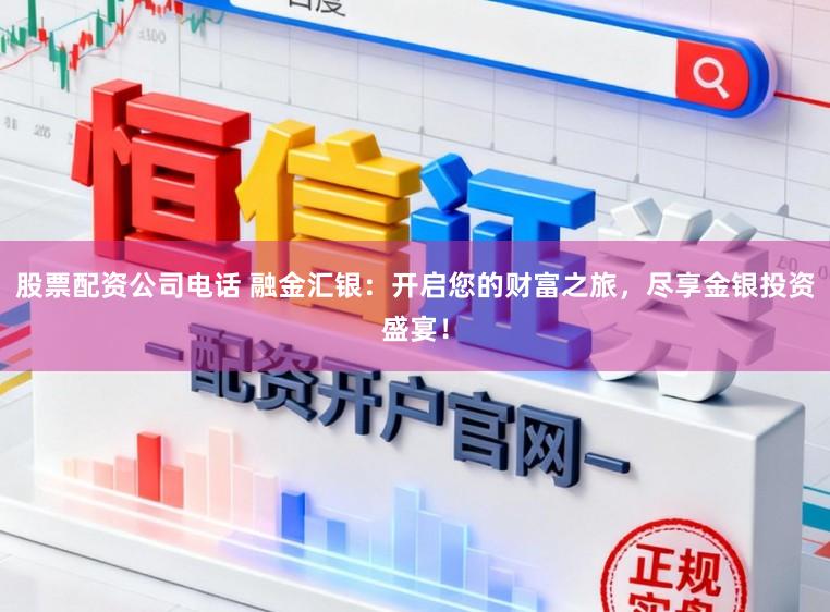 股票配资公司电话 融金汇银：开启您的财富之旅，尽享金银投资盛宴！
