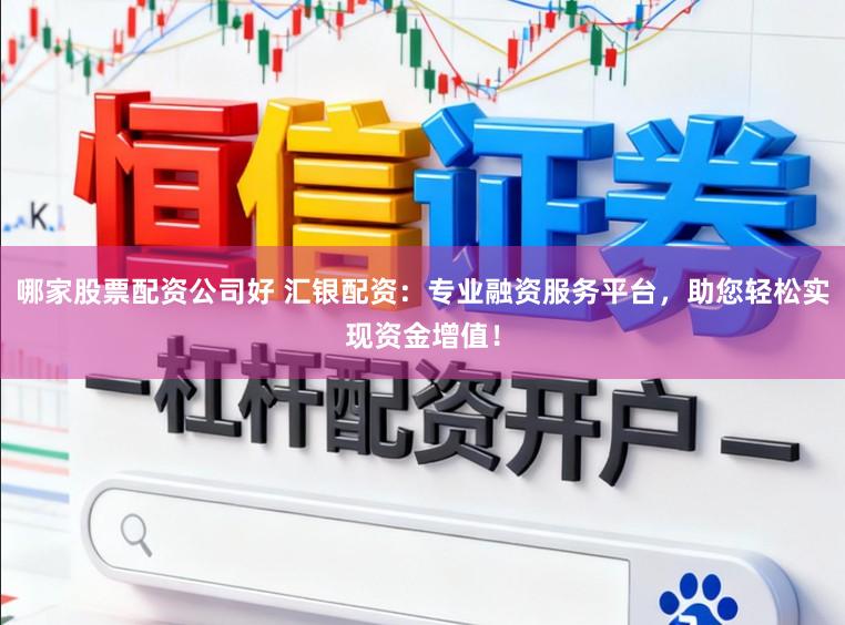 哪家股票配资公司好 汇银配资：专业融资服务平台，助您轻松实现资金增值！