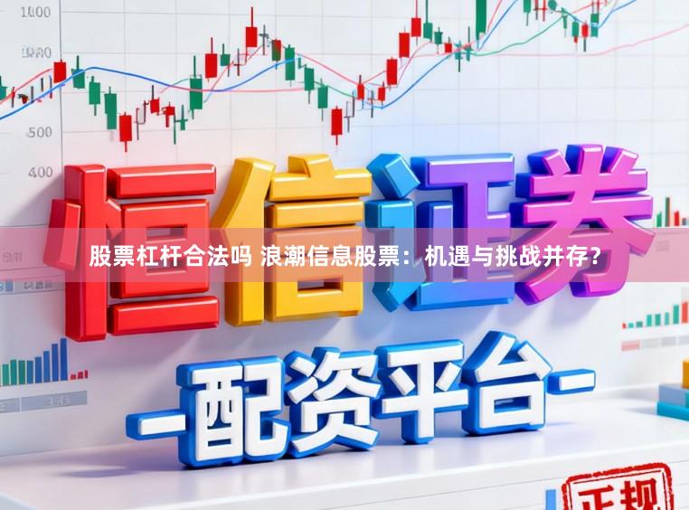 股票杠杆合法吗 浪潮信息股票：机遇与挑战并存？