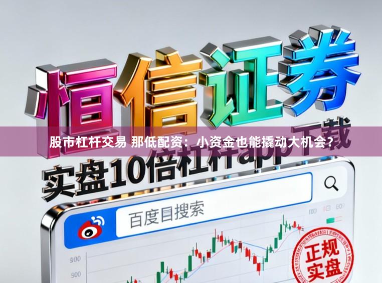 股市杠杆交易 那低配资：小资金也能撬动大机会？