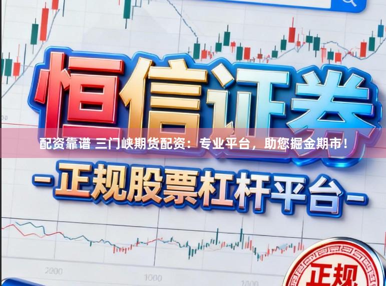 配资靠谱 三门峡期货配资：专业平台，助您掘金期市！
