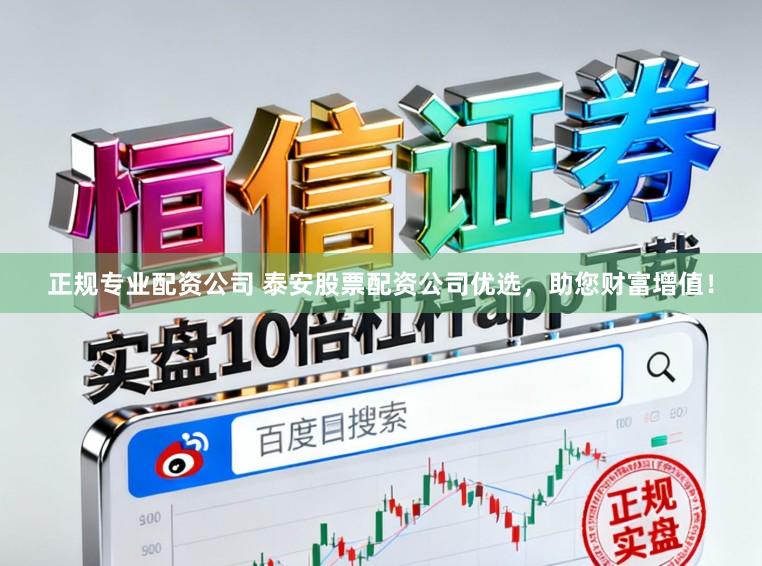 正规专业配资公司 泰安股票配资公司优选，助您财富增值！