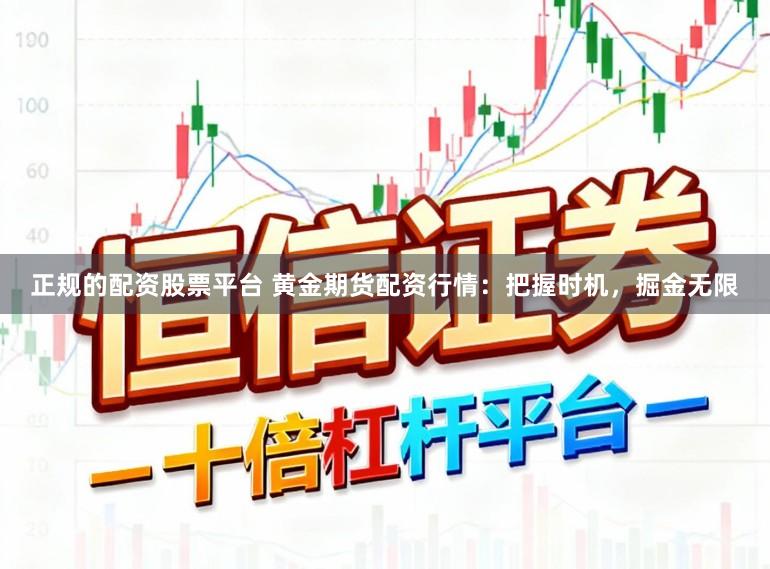 正规的配资股票平台 黄金期货配资行情：把握时机，掘金无限