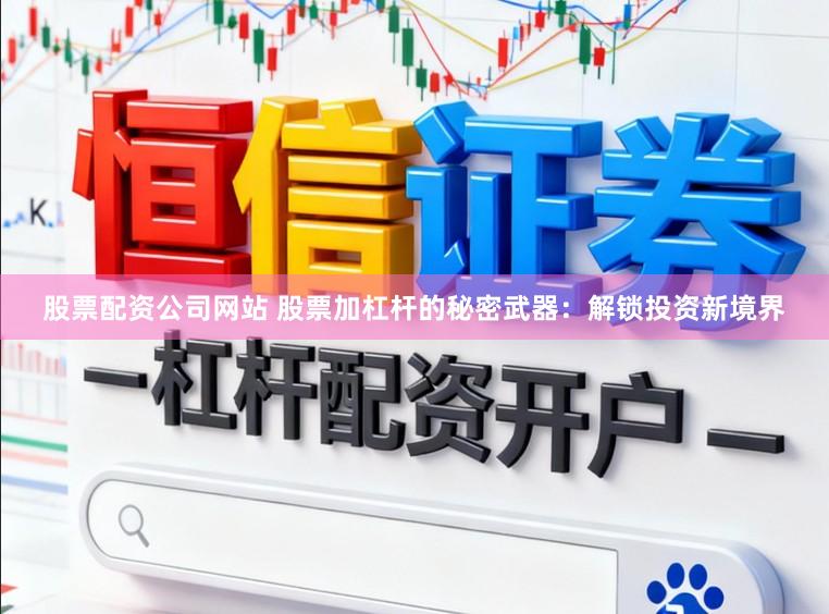 股票配资公司网站 股票加杠杆的秘密武器：解锁投资新境界