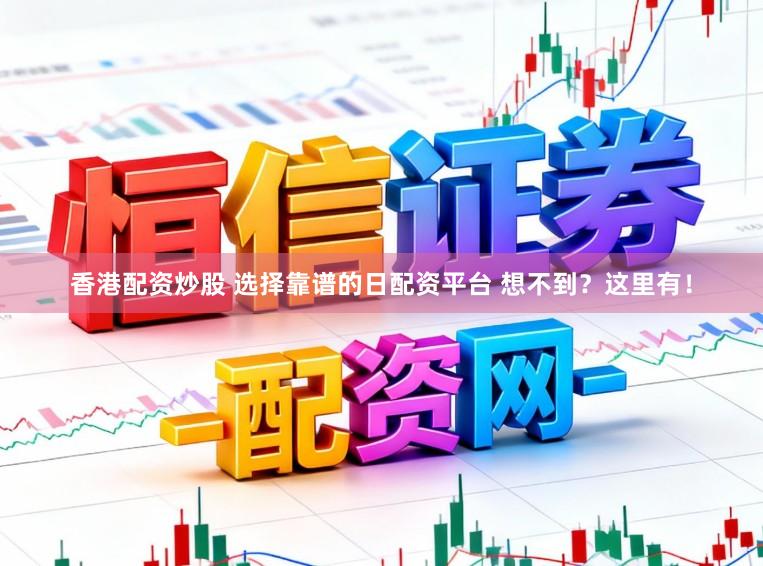 香港配资炒股 选择靠谱的日配资平台 想不到？这里有！