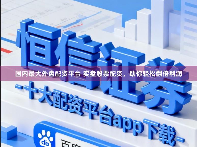 国内最大外盘配资平台 实盘股票配资，助你轻松翻倍利润