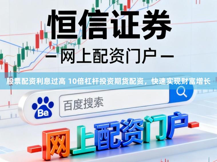股票配资利息过高 10倍杠杆投资期货配资，快速实现财富增长