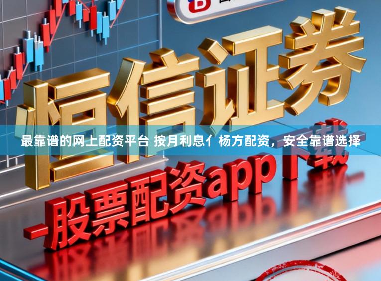 最靠谱的网上配资平台 按月利息亻杨方配资，安全靠谱选择