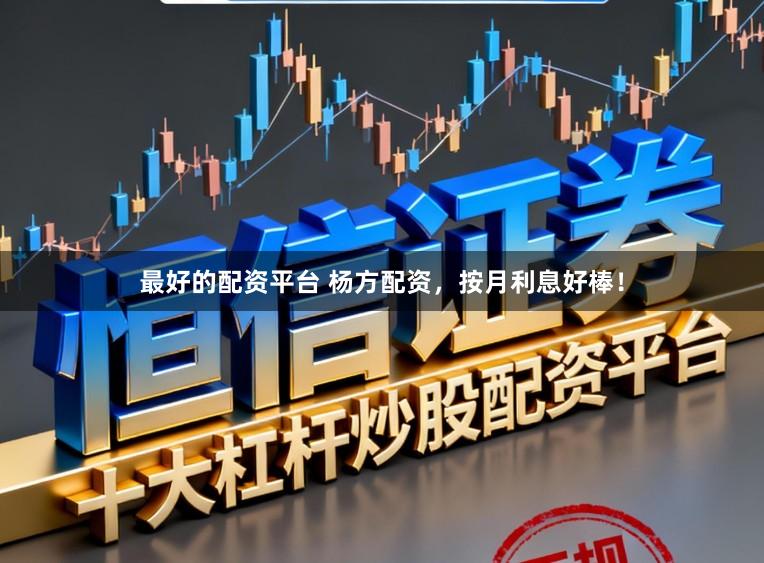 最好的配资平台 杨方配资，按月利息好棒！