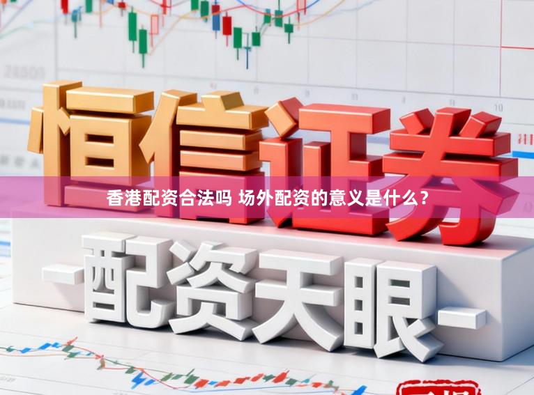 香港配资合法吗 场外配资的意义是什么？