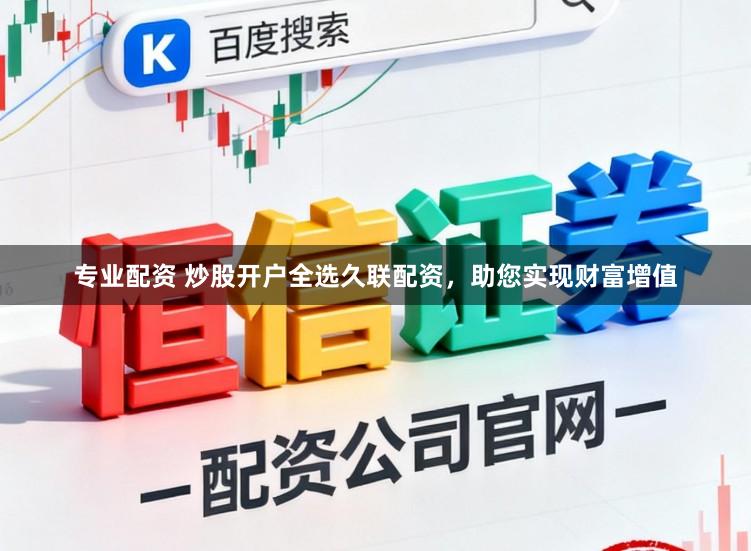 专业配资 炒股开户全选久联配资，助您实现财富增值