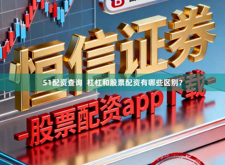 51配资查询  杠杠和股票配资有哪些区别？