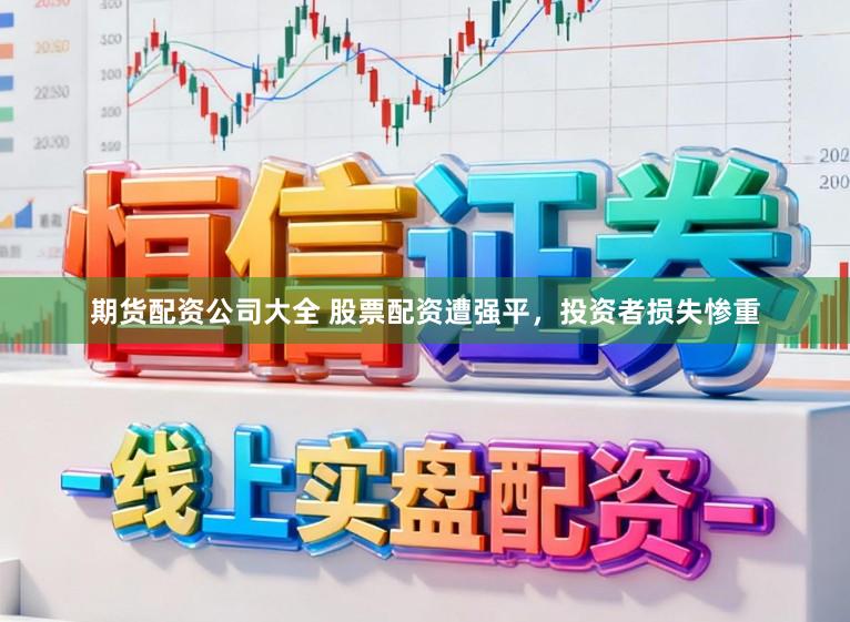 期货配资公司大全 股票配资遭强平，投资者损失惨重