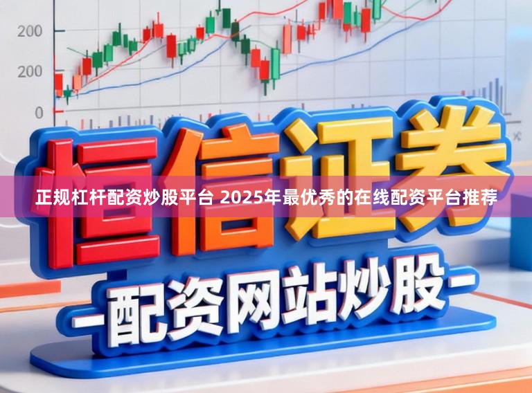 正规杠杆配资炒股平台 2025年最优秀的在线配资平台推荐