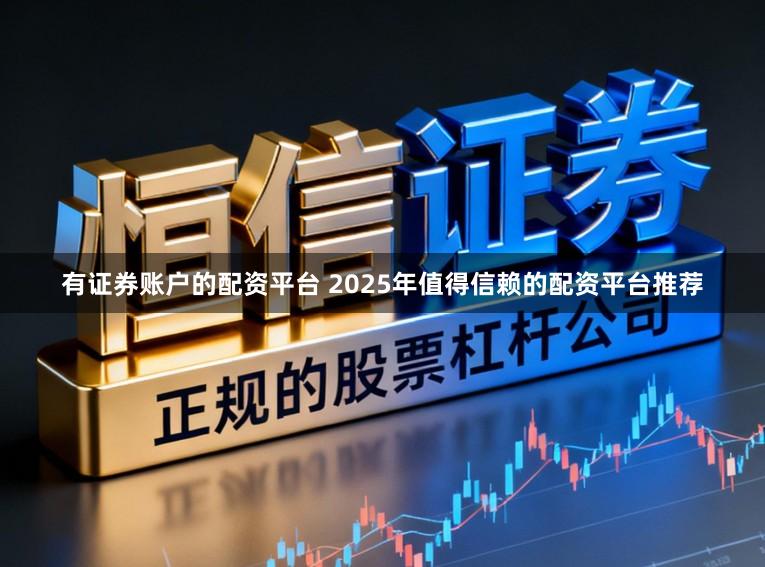 有证券账户的配资平台 2025年值得信赖的配资平台推荐