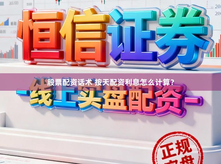 股票配资话术 按天配资利息怎么计算？