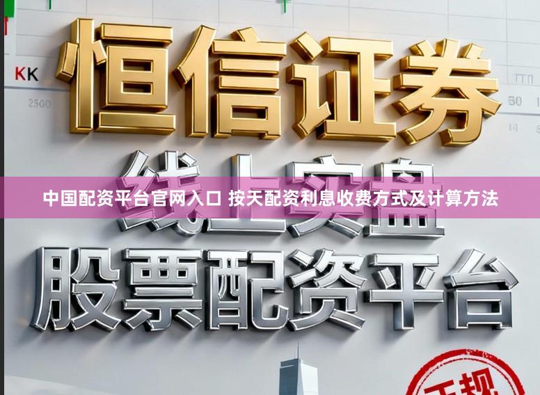 中国配资平台官网入口 按天配资利息收费方式及计算方法