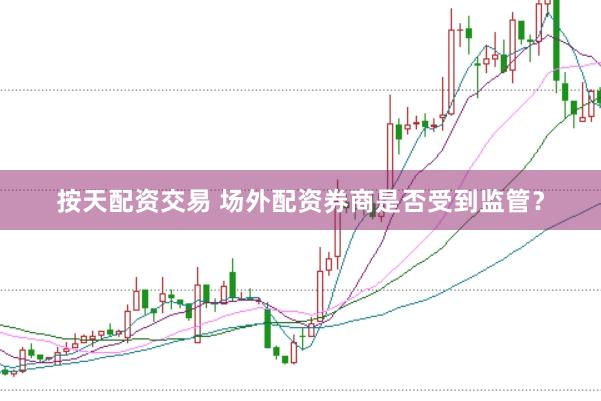 按天配资交易 场外配资券商是否受到监管？