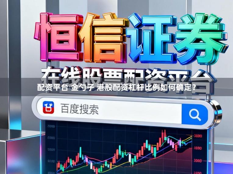 配资平台 金勺子 港股配资杠杆比例如何确定?