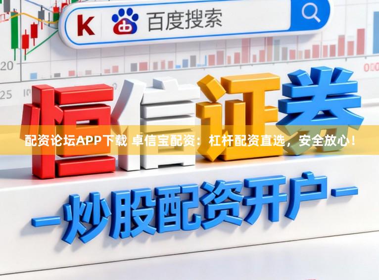 配资论坛APP下载 卓信宝配资：杠杆配资直选，安全放心！