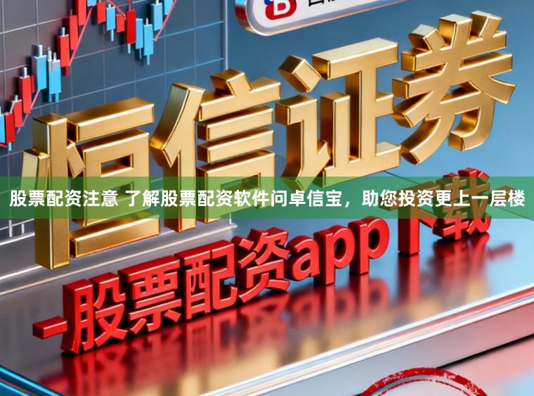 股票配资注意 了解股票配资软件问卓信宝，助您投资更上一层楼