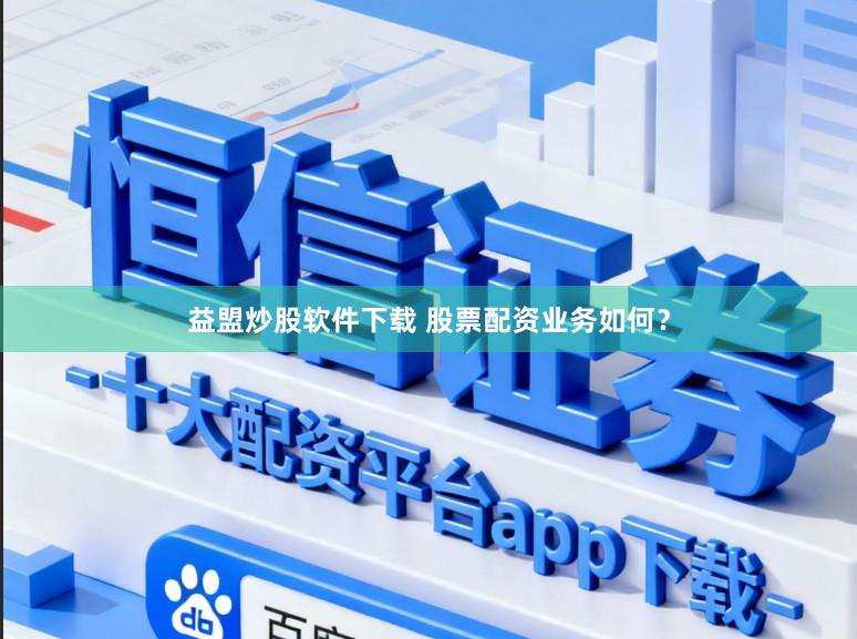 益盟炒股软件下载 股票配资业务如何？