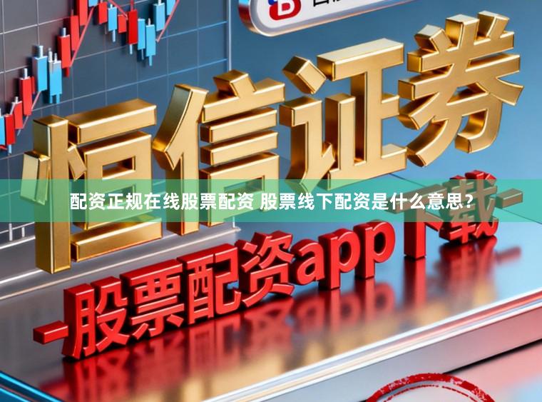 配资正规在线股票配资 股票线下配资是什么意思?