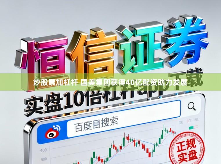 炒股票加杠杆 国美集团获得40亿配资助力发展