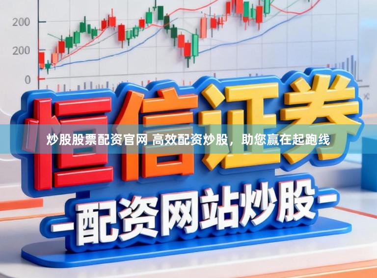 炒股股票配资官网 高效配资炒股，助您赢在起跑线