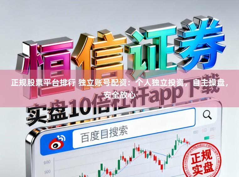 正规股票平台排行 独立账号配资：个人独立投资，自主操盘，安全放心