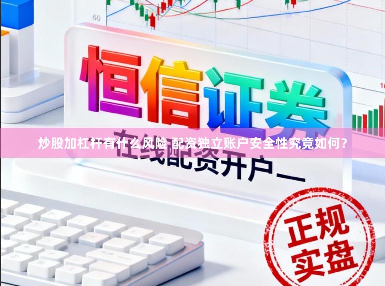 炒股加杠杆有什么风险 配资独立账户安全性究竟如何？