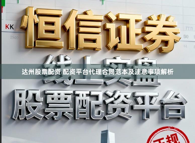 达州股票配资 配资平台代理合同范本及注意事项解析