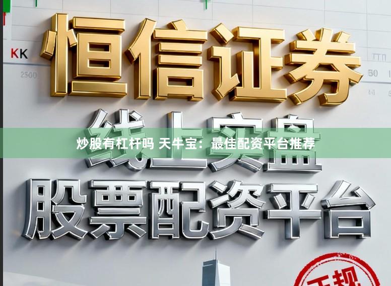 炒股有杠杆吗 天牛宝：最佳配资平台推荐