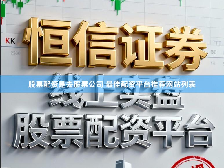 股票配资是去股票公司 最佳配资平台推荐网站列表