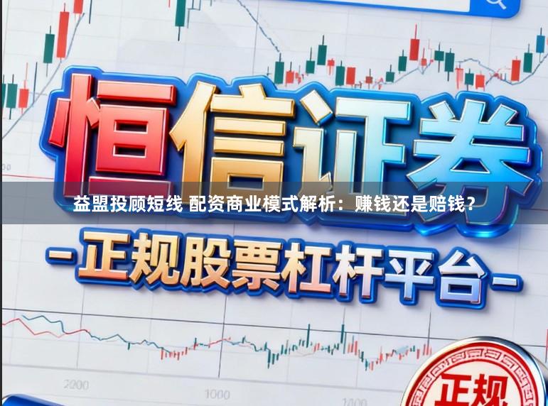 益盟投顾短线 配资商业模式解析：赚钱还是赔钱？