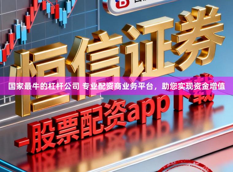 国家最牛的杠杆公司 专业配资商业务平台,助您实现资金增值
