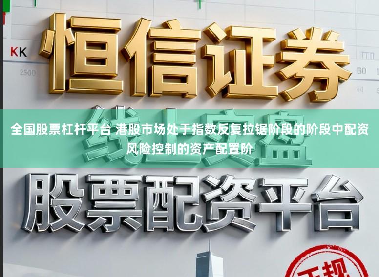 全国股票杠杆平台 港股市场处于指数反复拉锯阶段的阶段中配资风险控制的资产配置阶