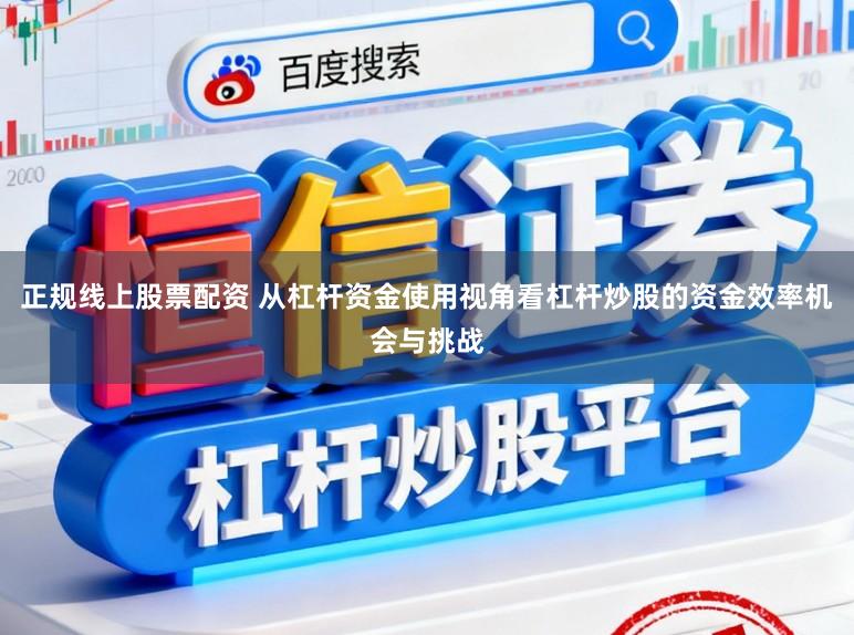 正规线上股票配资 从杠杆资金使用视角看杠杆炒股的资金效率机会与挑战