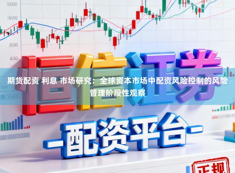 期货配资 利息 市场研究：全球资本市场中配资风险控制的风险管理阶段性观察