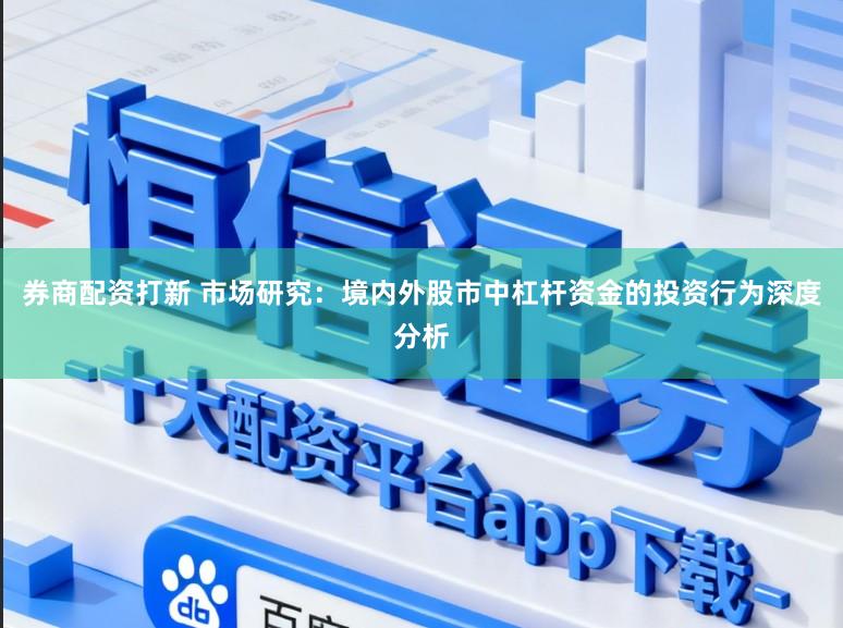 券商配资打新 市场研究：境内外股市中杠杆资金的投资行为深度分析