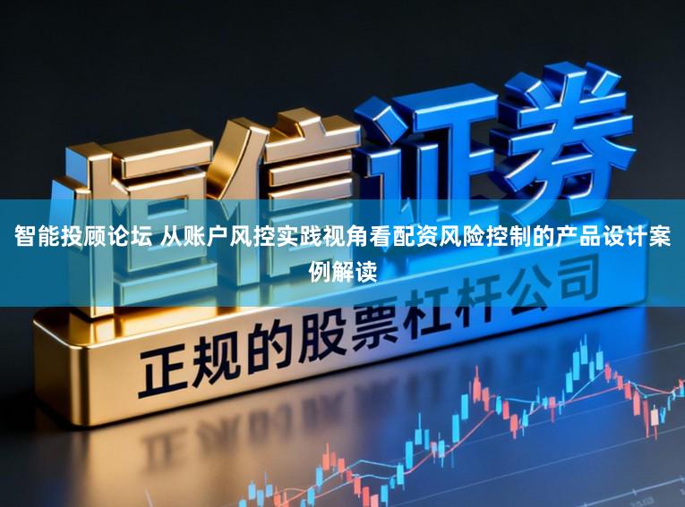 智能投顾论坛 从账户风控实践视角看配资风险控制的产品设计案例解读