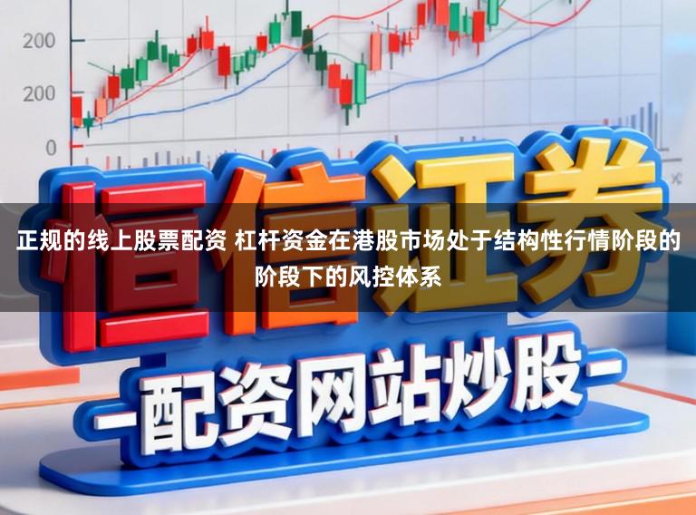 正规的线上股票配资 杠杆资金在港股市场处于结构性行情阶段的阶段下的风控体系