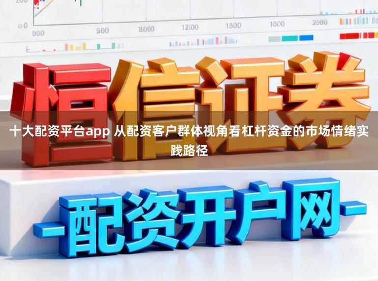 十大配资平台app 从配资客户群体视角看杠杆资金的市场情绪实践路径